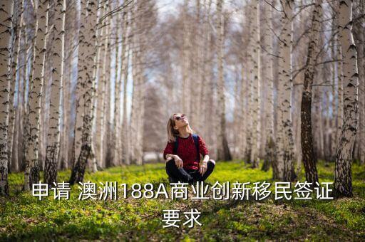 申請(qǐng) 澳洲188A商業(yè)創(chuàng)新移民簽證要求