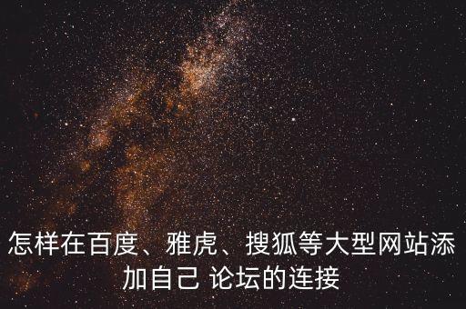 怎樣在百度、雅虎、搜狐等大型網(wǎng)站添加自己 論壇的連接