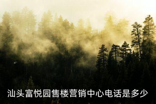 汕頭富悅園售樓營(yíng)銷(xiāo)中心電話(huà)是多少