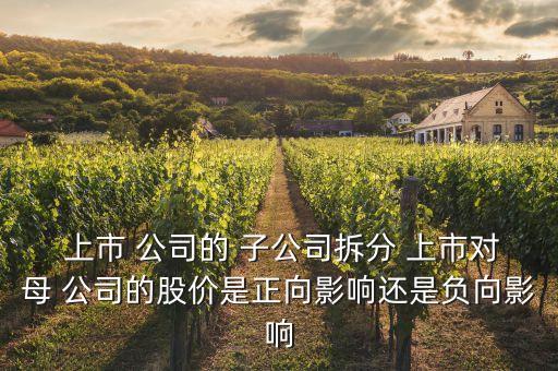  上市 公司的 子公司拆分 上市對母 公司的股價是正向影響還是負(fù)向影響