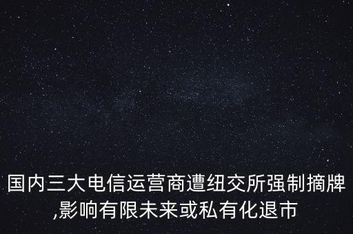 國(guó)內(nèi)三大電信運(yùn)營(yíng)商遭紐交所強(qiáng)制摘牌,影響有限未來(lái)或私有化退市