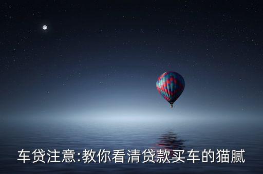 車貸注意:教你看清貸款買(mǎi)車的貓膩