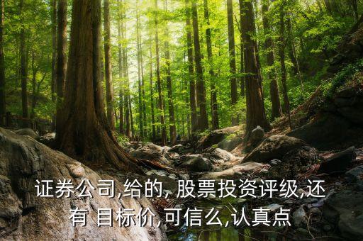 證券公司,給的, 股票投資評(píng)級(jí),還有 目標(biāo)價(jià),可信么,認(rèn)真點(diǎn)