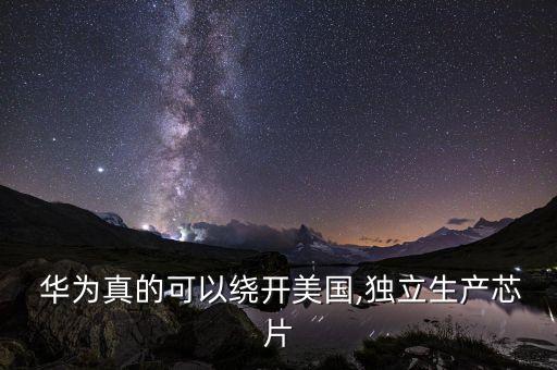  華為真的可以繞開(kāi)美國(guó),獨(dú)立生產(chǎn)芯片