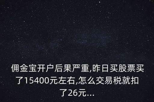  傭金寶開戶后果嚴(yán)重,昨日買股票買了15400元左右,怎么交易稅就扣了26元...