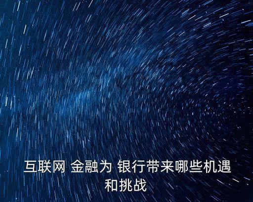  互聯(lián)網(wǎng) 金融為 銀行帶來哪些機(jī)遇和挑戰(zhàn)