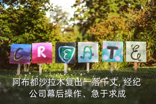 阿布都沙拉木復(fù)出一落千丈, 經(jīng)紀(jì) 公司幕后操作、急于求成