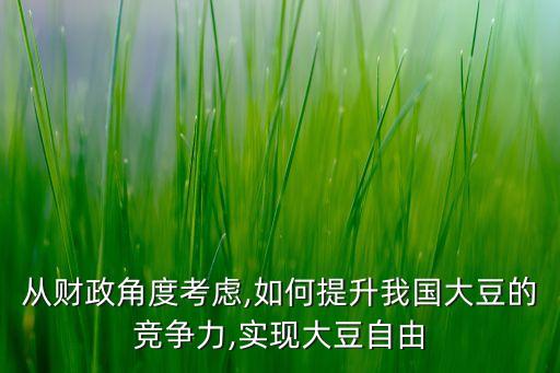 從財政角度考慮,如何提升我國大豆的競爭力,實現大豆自由