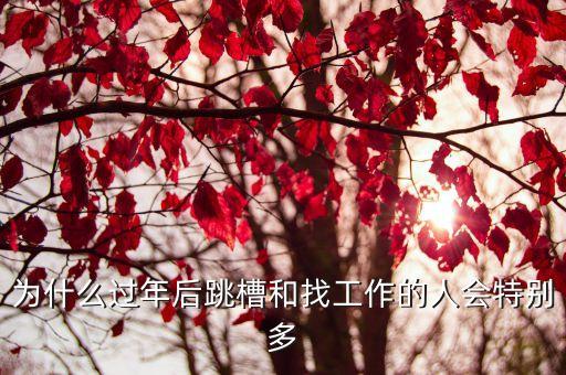 為什么過(guò)年后跳槽和找工作的人會(huì)特別多