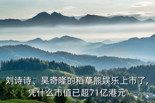 劉詩(shī)詩(shī)、吳奇隆的稻草熊娛樂(lè)上市了,憑什么市值已超71億港元