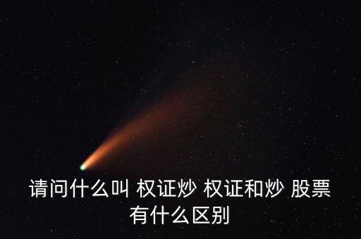 請(qǐng)問(wèn)什么叫 權(quán)證炒 權(quán)證和炒 股票有什么區(qū)別