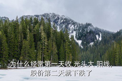 為什么經(jīng)常第一天收 光頭大 陽線,股價第二天就下跌了