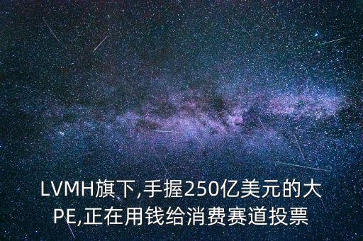 LVMH旗下,手握250億美元的大PE,正在用錢給消費(fèi)賽道投票