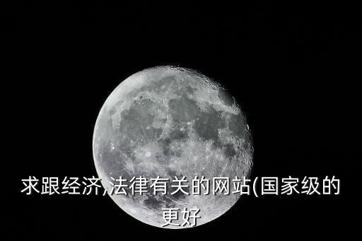 求跟經(jīng)濟(jì),法律有關(guān)的網(wǎng)站(國(guó)家級(jí)的更好