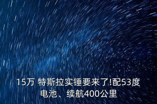 15萬(wàn) 特斯拉實(shí)錘要來(lái)了!配53度電池、續(xù)航400公里