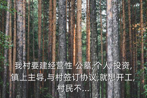 我村要建經(jīng)營(yíng)性 公墓,個(gè)人 投資,鎮(zhèn)上主導(dǎo),與村簽訂協(xié)議,就想開(kāi)工,村民不...