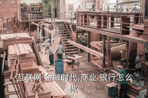  互聯(lián)網(wǎng) 金融時(shí)代,商業(yè) 銀行怎么做