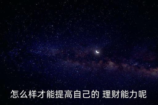 怎么樣才能提高自己的 理財能力呢