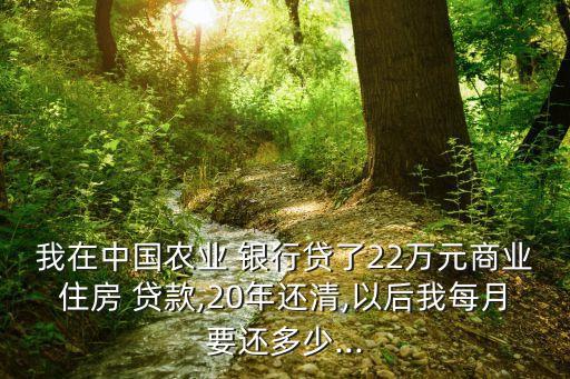 我在中國農(nóng)業(yè) 銀行貸了22萬元商業(yè)住房 貸款,20年還清,以后我每月要還多少...
