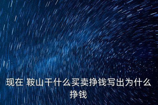 現在 鞍山干什么買賣掙錢寫出為什么掙錢