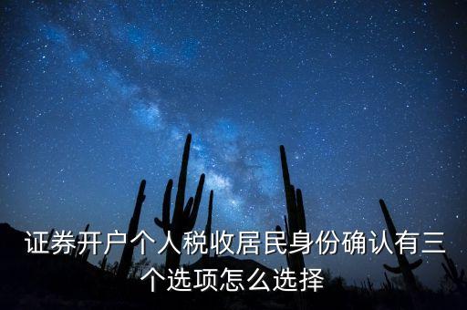  證券開戶個人稅收居民身份確認(rèn)有三個選項怎么選擇