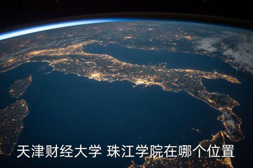 天津財(cái)經(jīng)大學(xué) 珠江學(xué)院在哪個位置