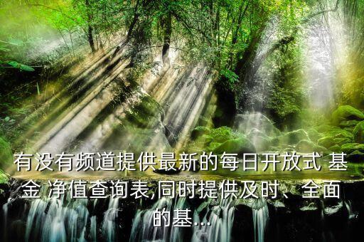 有沒有頻道提供最新的每日開放式 基金 凈值查詢表,同時(shí)提供及時(shí)、全面的基...