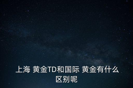  上海 黃金TD和國(guó)際 黃金有什么區(qū)別呢