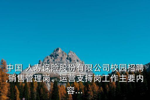 中國 人壽保險股份有限公司校園招聘,銷售管理崗、運營支持崗工作主要內(nèi)容...