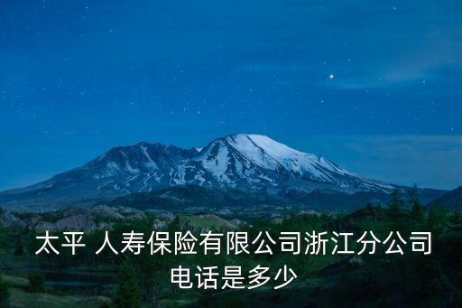  太平 人壽保險(xiǎn)有限公司浙江分公司 電話是多少