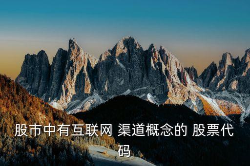 股市中有互聯(lián)網(wǎng) 渠道概念的 股票代碼