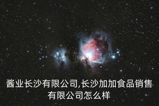 加加醬業(yè)長(zhǎng)沙有限公司,長(zhǎng)沙加加食品銷售有限公司怎么樣