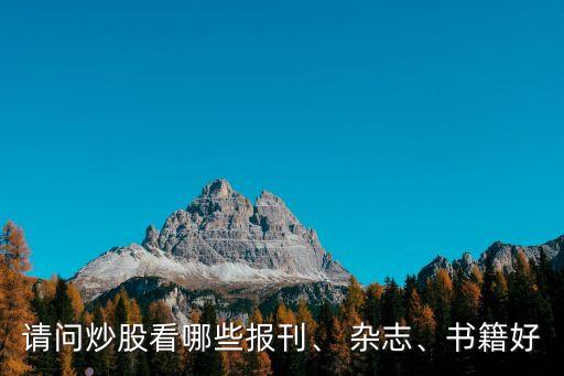 請(qǐng)問炒股看哪些報(bào)刊、 雜志、書籍好