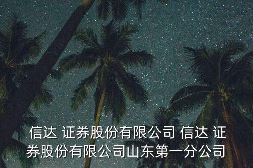  信達(dá) 證券股份有限公司 信達(dá) 證券股份有限公司山東第一分公司