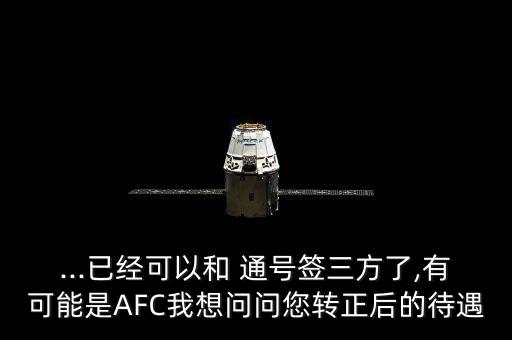 ...已經(jīng)可以和 通號(hào)簽三方了,有可能是AFC我想問(wèn)問(wèn)您轉(zhuǎn)正后的待遇