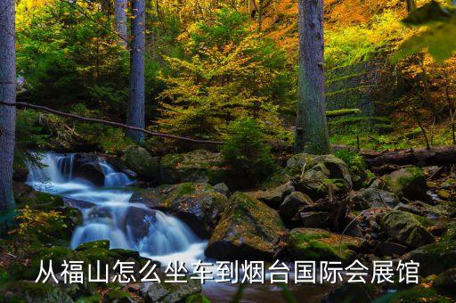 從福山怎么坐車到煙臺(tái)國(guó)際會(huì)展館