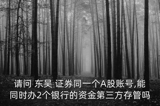 請(qǐng)問(wèn) 東吳 證券同一個(gè)A股賬號(hào),能同時(shí)辦2個(gè)銀行的資金第三方存管嗎