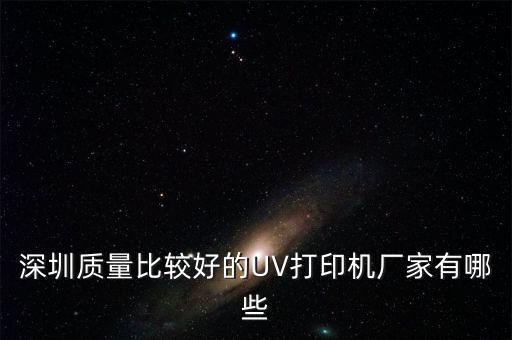 深圳質(zhì)量比較好的UV打印機廠家有哪些