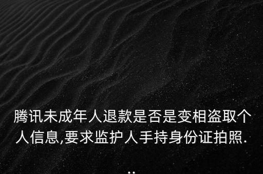  騰訊未成年人退款是否是變相盜取個(gè)人信息,要求監(jiān)護(hù)人手持身份證拍照...