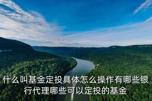 什么叫基金定投具體怎么操作有哪些銀行代理哪些可以定投的基金