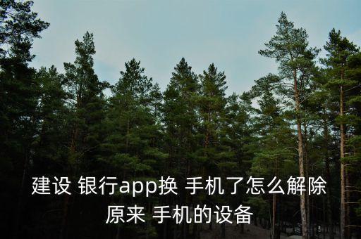 建設(shè) 銀行app換 手機了怎么解除原來 手機的設(shè)備