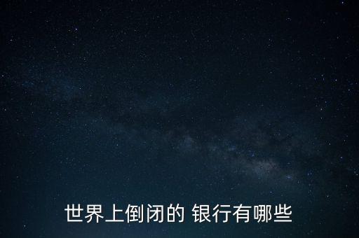 國(guó)外哪家銀行破產(chǎn)過,哪家銀行破產(chǎn)了2022年