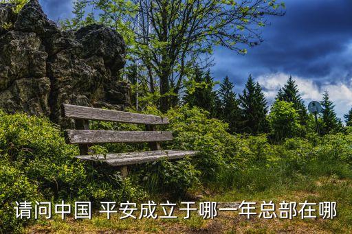 請(qǐng)問(wèn)中國(guó) 平安成立于哪一年總部在哪