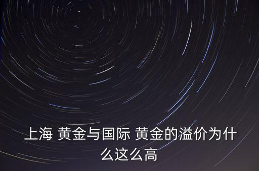  上海 黃金與國(guó)際 黃金的溢價(jià)為什么這么高