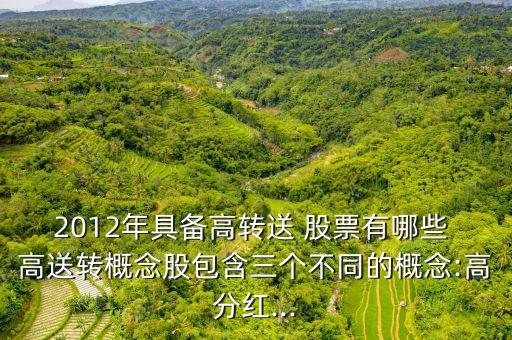 2012年具備高轉送 股票有哪些 高送轉概念股包含三個不同的概念:高分紅...