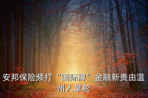 安邦保險(xiǎn)頻打“國(guó)際牌”金融新貴由溫州人掌舵