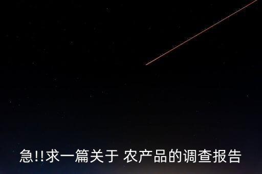 急!!求一篇關(guān)于 農(nóng)產(chǎn)品的調(diào)查報(bào)告