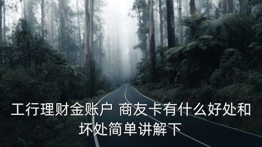 工行理財(cái)金賬戶 商友卡有什么好處和壞處簡(jiǎn)單講解下