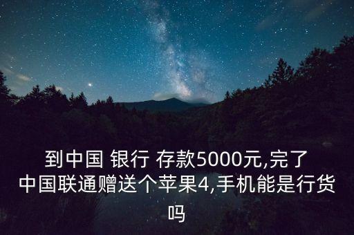 到中國 銀行 存款5000元,完了中國聯(lián)通贈送個蘋果4,手機(jī)能是行貨嗎