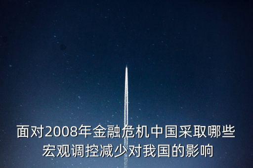 面對(duì)2008年金融危機(jī)中國(guó)采取哪些 宏觀調(diào)控減少對(duì)我國(guó)的影響